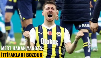 Mert Hakan Yandaş: İttifakları bozduk