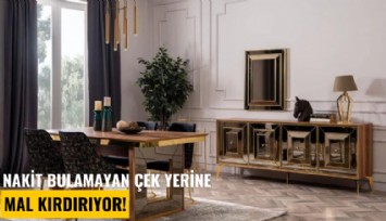 Nakit bulamayan çek yerine mal kırdırıyor!