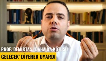 Prof. Demirtaş, 'Daha da kötüsü gelecek' diyerek uyardı