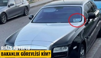 Rolls Royce'lu bakanlık görevlisi kim?