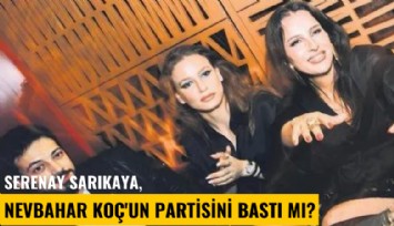 Serenay Sarıkaya, Nevbahar Koç'un partisini bastı mı?