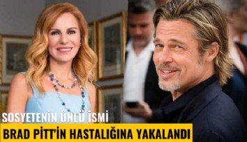 Sosyetenin ünlü ismi Brad Pitt'in hastalığına yakalandı