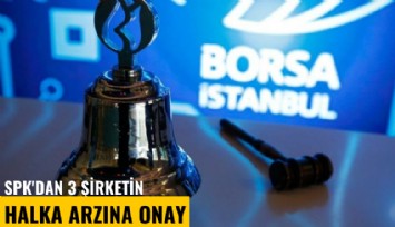 SPK'dan 3 şirketin halka arzına onay
