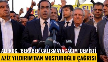 Ali Koç, 'Beraber çalışmayacağım' demişti: Aziz Yıldırım'dan Mosturoğlu çağrısı