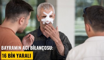 Bayramın acı bilançosu: 16 bin yaralı