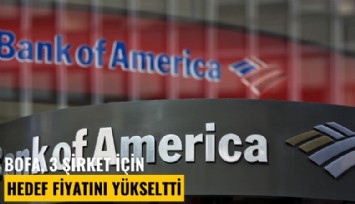BofA, 3 şirket için hedef fiyatını yükseltti