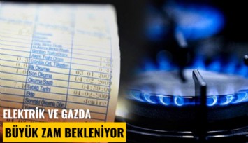 Elektrik ve gazda büyük zam bekleniyor