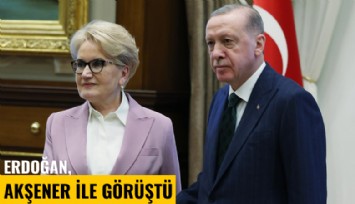 Erdoğan, Akşener ile görüştü