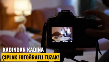 Kadından kadına çıplak fotoğraflı tuzak!
