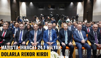Mayıs'ta ihracat 24,1 milyar dolarla tüm zamanların rekorunu kırdı
