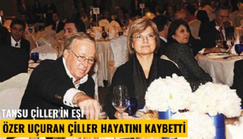Tansu Çiller'in eşi Özer Uçuran Çiller hayatını kaybetti