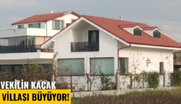 Vekilin kaçak villası büyüyor!