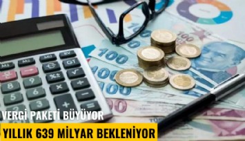 Vergi paketi büyüyor, yıllık 639 milyar bekleniyor