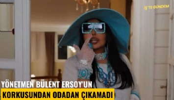 Yönetmen Bülent Ersoy'un korkusundan odadan çıkamadı