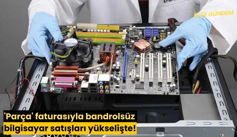 'Parça' faturasıyla bandrolsüz bilgisayar satışları yükselişte!