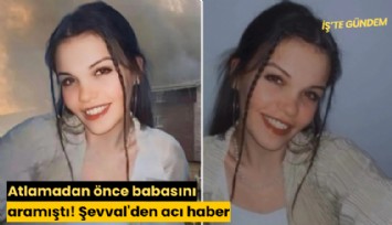 Atlamadan önce babasını aramıştı! Şevval'den acı haber