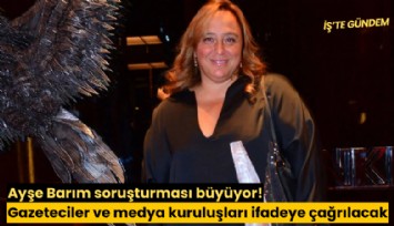 Ayşe Barım soruşturması büyüyor! Gazeteciler ve medya kuruluşları ifadeye çağrılacak