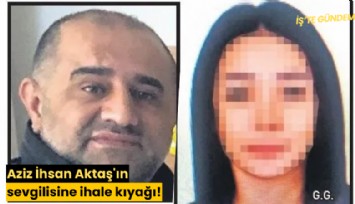 Aziz İhsan Aktaş'ın sevgilisine ihale kıyağı!