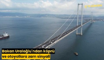Bakan Uraloğlu'ndan köprü ve otoyollara zam sinyali