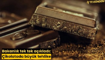 Bakanlık tek tek açıkladı: Çikolatada büyük tehlike