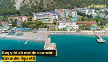 Beş yıldızlı otelde skandal: Bakanlık ifşa etti