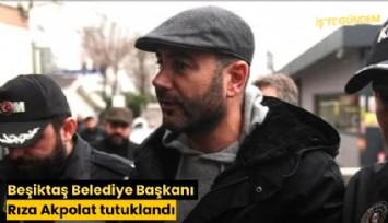 Beşiktaş Belediye Başkanı Rıza Akpolat tutuklandı