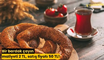 Bir bardak çayın maliyeti 2 TL, satış fiyatı 50 TL!