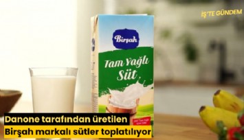 Danone tarafından üretilen Birşah markalı sütler toplatılıyor