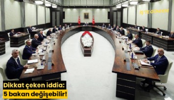 Dikkat çeken iddia: 5 bakan değişebilir!
