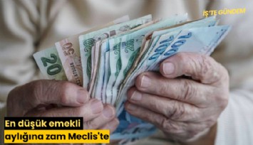 En düşük emekli aylığına zam Meclis'te