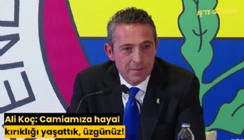 Fenerbahçe Başkanı Ali Koç: Camiamıza hayal kırıklığı yaşattık, üzgünüz!