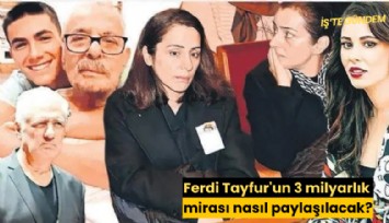 Ferdi Tayfur'un 3 milyarlık mirası nasıl paylaşılacak?
