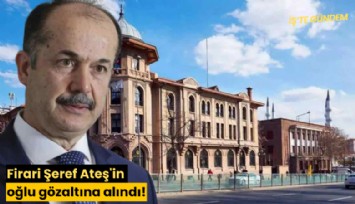 Firari Şeref Ateş'in oğlu gözaltına alındı!