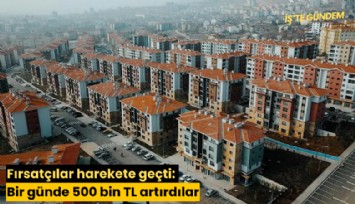 Fırsatçılar harekete geçti: Bir günde 500 bin TL artırdılar