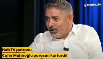 HalkTV patronu Cafer Mahiroğlu parasını kurtardı!