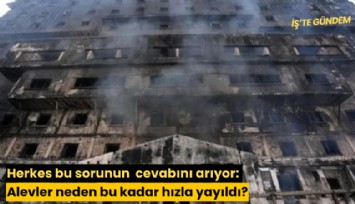 Herkes bu sorunun  cevabını arıyor: Alevler neden bu kadar hızla yayıldı?
