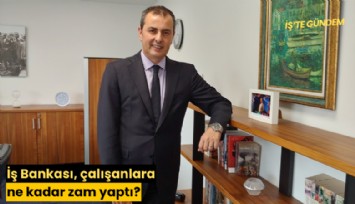 İş Bankası, çalışanlara ne kadar zam yaptı?