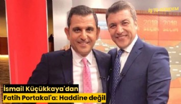 İsmail Küçükkaya'dan Fatih Portakal'a: Haddine değil