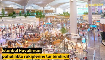 İstanbul Havalimanı pahalılıkta rakiplerine tur bindirdi!