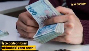 İşte patronların aklındaki zam oranı!