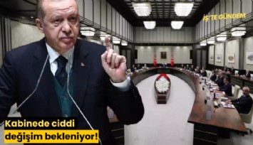 Kabinede ciddi değişim bekleniyor!