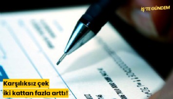 Karşılıksız çek iki kattan fazla arttı!