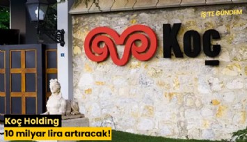 Koç Holding 10 milyar lira artıracak!