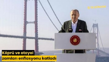 Köprü ve otoyol zamları enflasyonu katladı