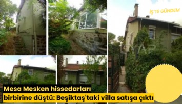 Mesa Mesken hissedarları birbirine düştü: Beşiktaş'taki villa satışa çıktı
