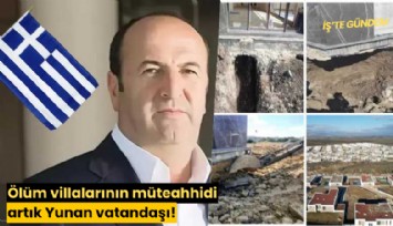 Ölüm villalarının müteahhidi artık Yunan vatandaşı!