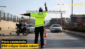 Para cezasında 850 milyar liralık rekor!