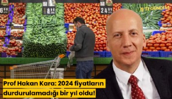 Prof Hakan Kara: 2024 fiyatların durdurulamadığı bir yıl oldu!