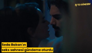 Seda Bakan'ın seks sahnesi gündeme oturdu