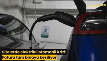 Sitelerde elektrikli otomobil krizi: Fatura tüm binaya kesiliyor